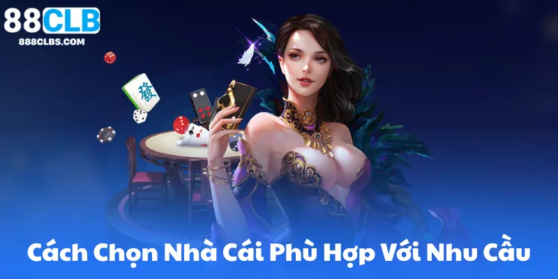 Cách Chọn Nhà Cái Phù Hợp Với Nhu Cầu