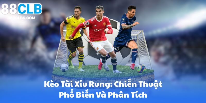 Kèo Tài Xỉu Rung: Chiến Thuật Phổ Biến Và Phân Tích