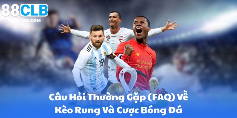 Câu Hỏi Thường Gặp (FAQ) Về Kèo Rung Và Cược Bóng Đá
