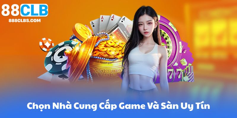 Chọn Nhà Cung Cấp Game Và Sàn Uy Tín