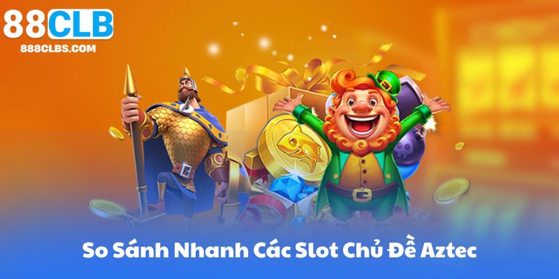 So Sánh Nhanh Các Slot Chủ Đề Aztec