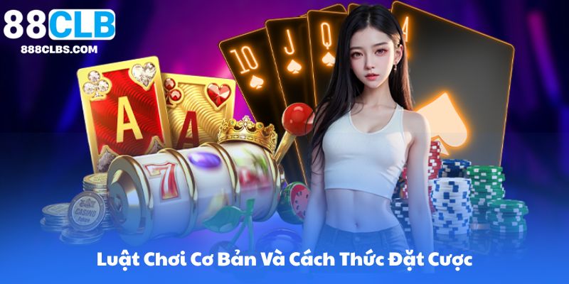 Luật Chơi Cơ Bản Và Cách Thức Đặt Cược